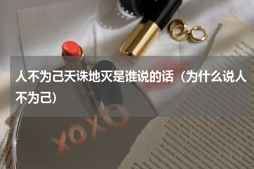 人不为己天诛地灭是谁说的话（为什么说人不为己）