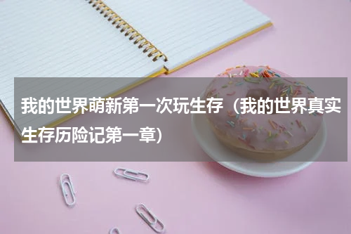 我的世界萌新第一次玩生存（我的世界真实生存历险记第一章）