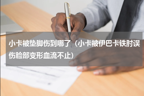 小卡被垫脚伤到哪了（小卡被伊巴卡铁肘误伤脸部变形血流不止）