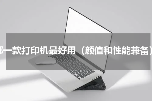 哪一款打印机最好用（颜值和性能兼备）