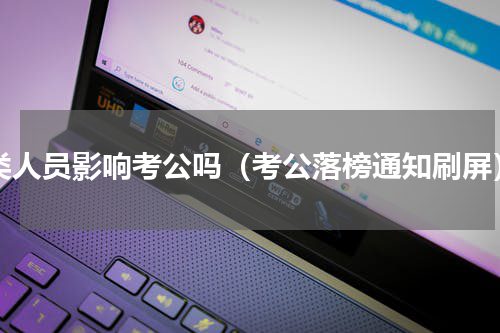 a类人员影响考公吗（考公落榜通知刷屏）