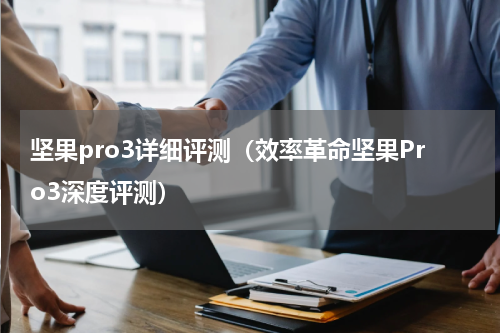 坚果pro3详细评测（效率革命坚果Pro3深度评测）