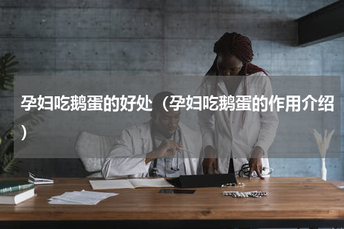 孕妇吃鹅蛋的好处（孕妇吃鹅蛋的作用介绍）