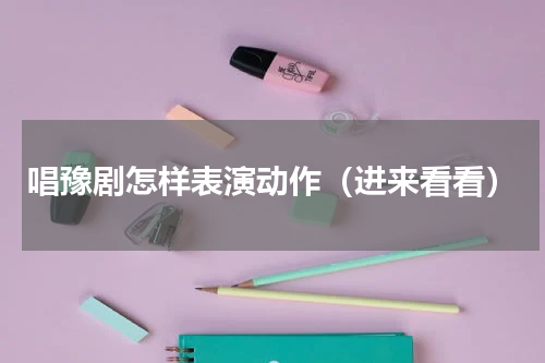 唱豫剧怎样表演动作（进来看看）