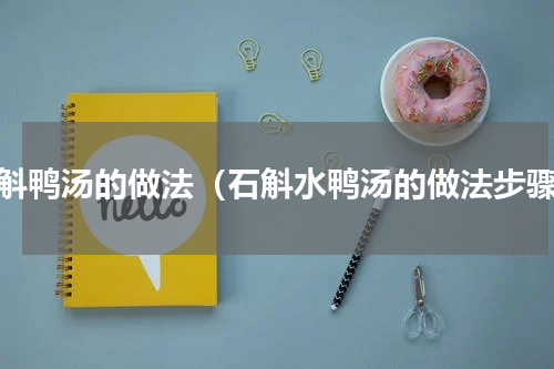石斛鸭汤的做法（石斛水鸭汤的做法步骤）