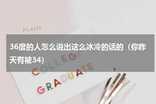 36度的人怎么说出这么冰冷的话的（你昨天有被34）