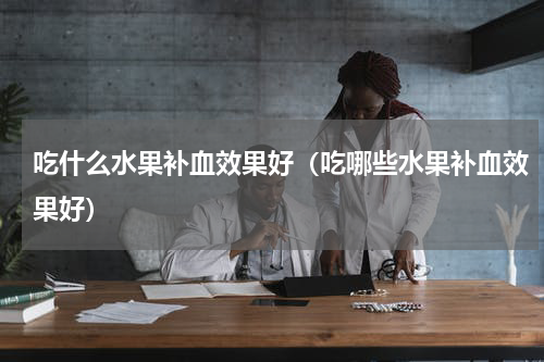 吃什么水果补血效果好（吃哪些水果补血效果好）