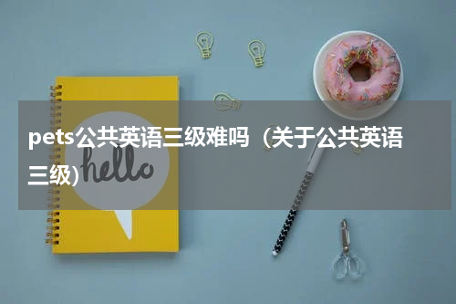 pets公共英语三级难吗（关于公共英语三级）