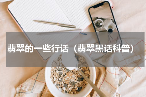 翡翠的一些行话（翡翠黑话科普）