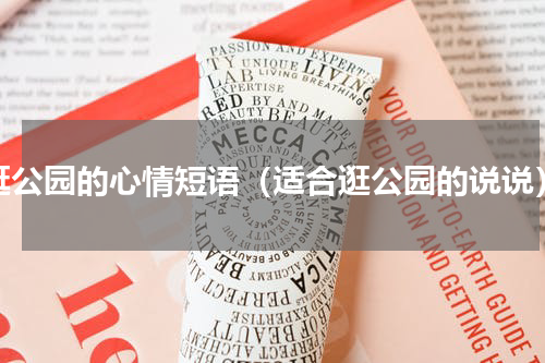 逛公园的心情短语（适合逛公园的说说）
