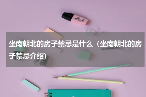 坐南朝北的房子禁忌是什么（坐南朝北的房子禁忌介绍）
