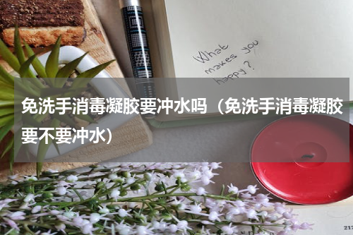 免洗手消毒凝胶要冲水吗（免洗手消毒凝胶要不要冲水）