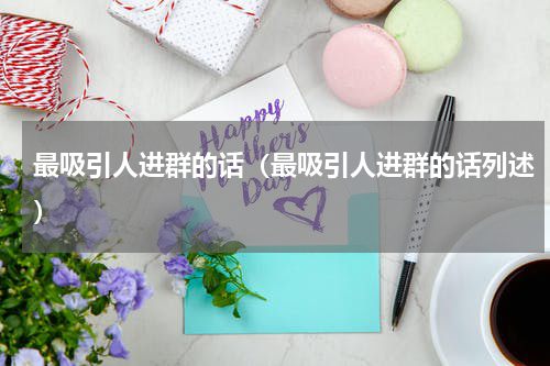 最吸引人进群的话（最吸引人进群的话列述）