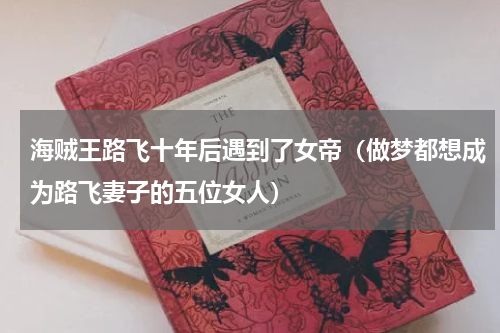 海贼王路飞十年后遇到了女帝（做梦都想成为路飞妻子的五位女人）