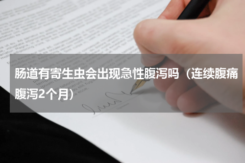 肠道有寄生虫会出现急性腹泻吗（连续腹痛腹泻2个月）