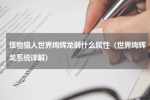 怪物猎人世界绚辉龙弱什么属性（世界绚辉龙系统详解）