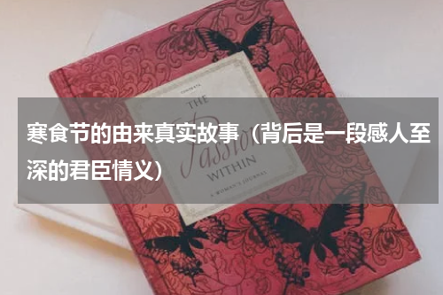 寒食节的由来真实故事（背后是一段感人至深的君臣情义）