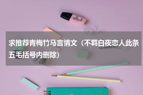 求推荐青梅竹马言情文（不羁白夜恋人此条五毛括号内删除）