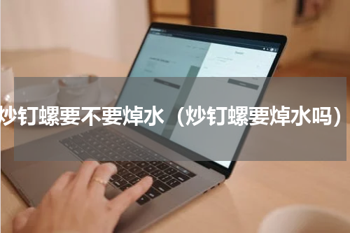 炒钉螺要不要焯水（炒钉螺要焯水吗）