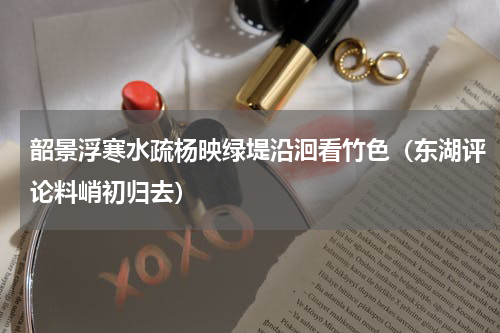 韶景浮寒水疏杨映绿堤沿洄看竹色（东湖评论料峭初归去）