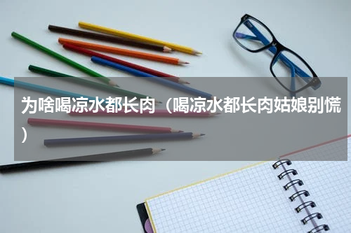 为啥喝凉水都长肉（喝凉水都长肉姑娘别慌）