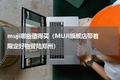 muji哪些值得买（MUJI旗舰店带着限定好物登陆郑州）