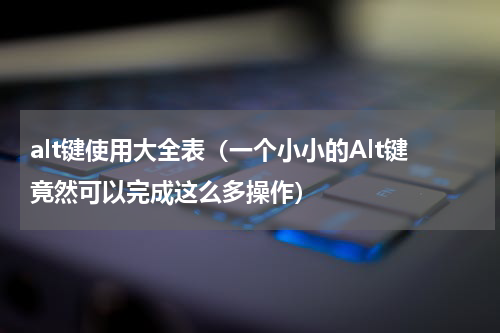 alt键使用大全表（一个小小的Alt键竟然可以完成这么多操作）
