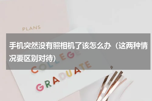 手机突然没有照相机了该怎么办（这两种情况要区别对待）