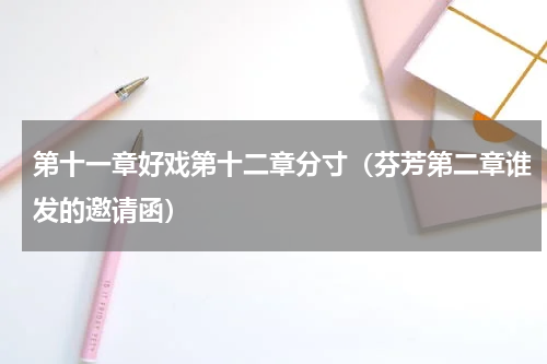 第十一章好戏第十二章分寸（芬芳第二章谁发的邀请函）