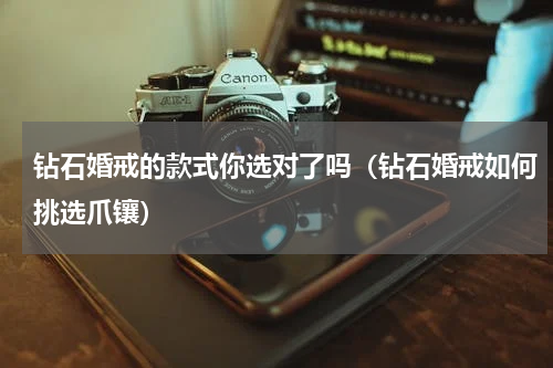 钻石婚戒的款式你选对了吗（钻石婚戒如何挑选爪镶）