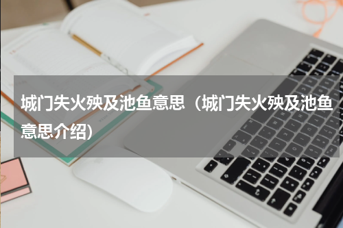城门失火殃及池鱼意思（城门失火殃及池鱼意思介绍）