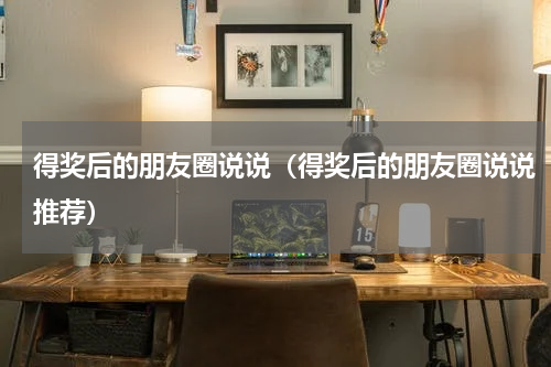 得奖后的朋友圈说说（得奖后的朋友圈说说推荐）