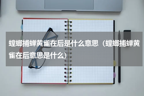 螳螂捕蝉黄雀在后是什么意思（螳螂捕蝉黄雀在后意思是什么）