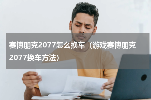 赛博朋克2077怎么换车（游戏赛博朋克2077换车方法）
