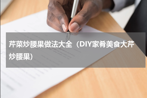 芹菜炒腰果做法大全（DIY家肴美食大芹炒腰果）