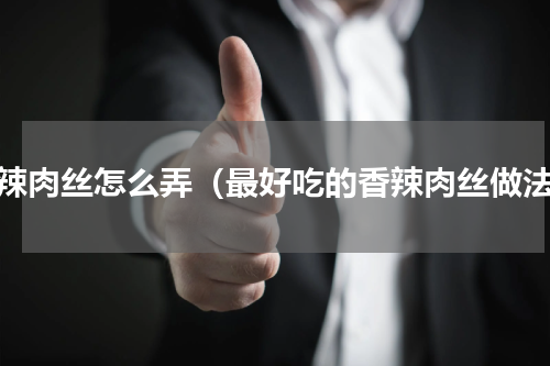 香辣肉丝怎么弄（最好吃的香辣肉丝做法）