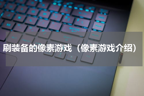 刷装备的像素游戏（像素游戏介绍）