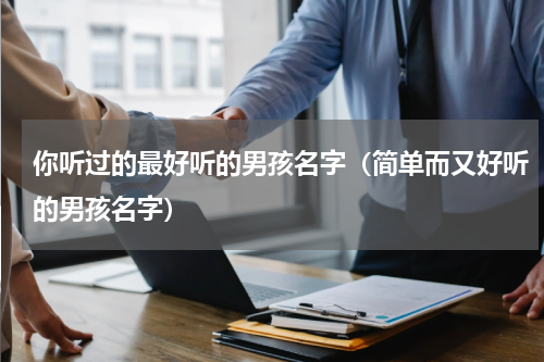 你听过的最好听的男孩名字（简单而又好听的男孩名字）