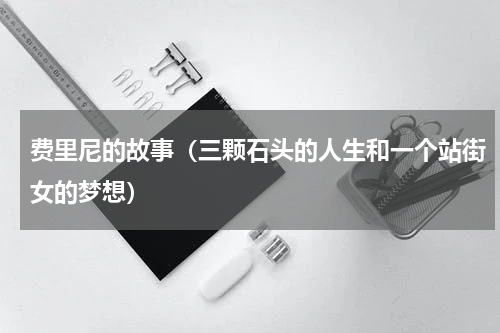 费里尼的故事（三颗石头的人生和一个站街女的梦想）