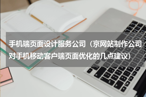 手机端页面设计服务公司（京网站制作公司对手机移动客户端页面优化的几点建议）