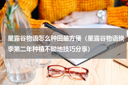 星露谷物语怎么种田最方便（星露谷物语换季第二年种植不锄地技巧分享）
