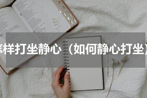 怎样打坐静心（如何静心打坐）