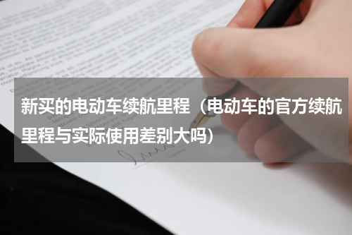 新买的电动车续航里程（电动车的官方续航里程与实际使用差别大吗）