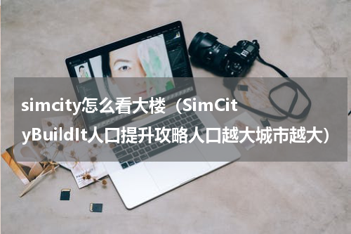 simcity怎么看大楼（SimCityBuildIt人口提升攻略人口越大城市越大）