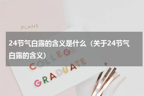 24节气白露的含义是什么（关于24节气白露的含义）