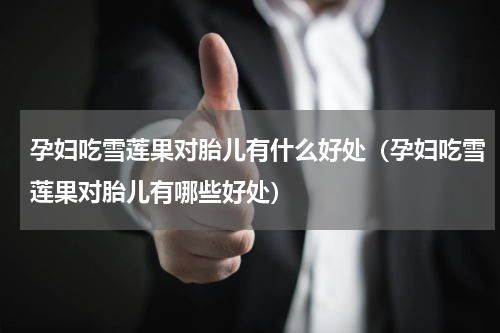 孕妇吃雪莲果对胎儿有什么好处（孕妇吃雪莲果对胎儿有哪些好处）