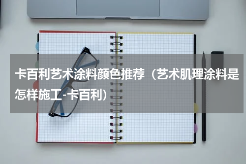 卡百利艺术涂料颜色推荐（艺术肌理涂料是怎样施工-卡百利）