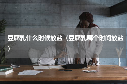 豆腐乳什么时候放盐（豆腐乳哪个时间放盐）
