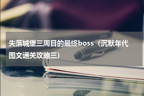 失落城堡三周目的最终boss（沉默年代图文通关攻略三）
