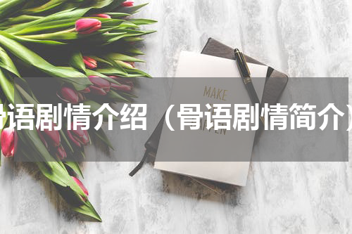 骨语剧情介绍（骨语剧情简介）